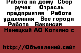 “Работа на дому. Сбор ручек“ › Отрасль предприятия ­ Работа удаленная - Все города Работа » Вакансии   . Ненецкий АО,Коткино с.